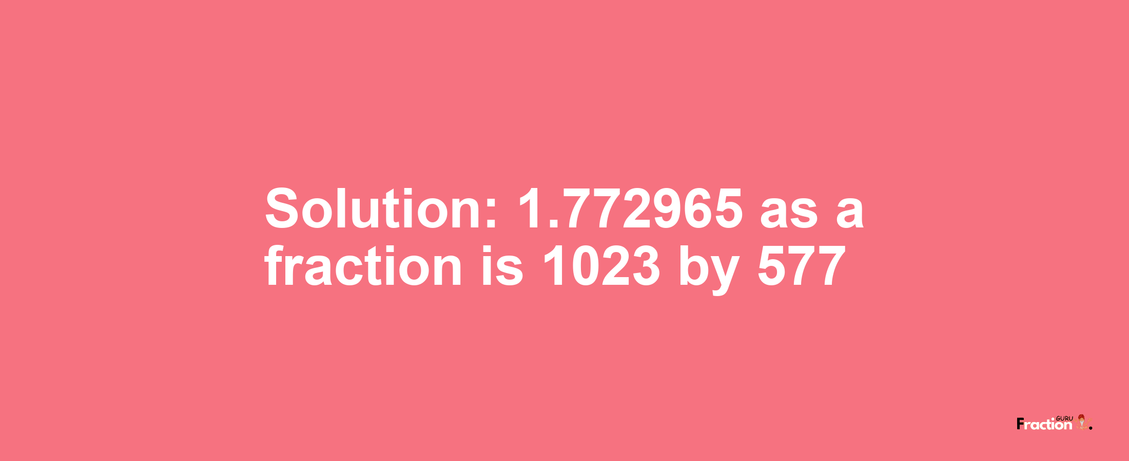 Solution:1.772965 as a fraction is 1023/577